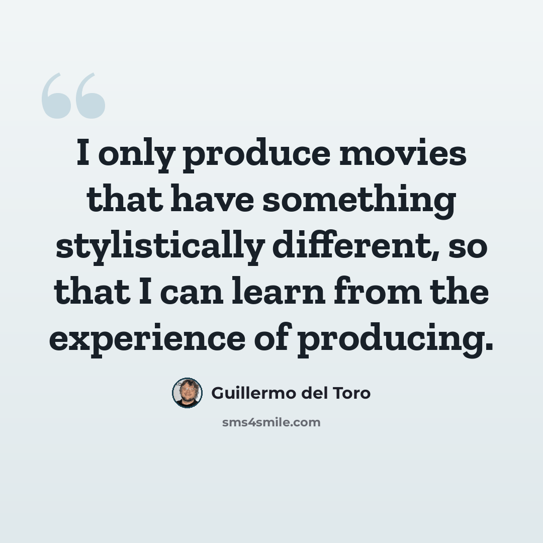 “I only produce movies that have something stylistically different, so that I can learn from the experience of producing.” quote by Guillermo del Toro