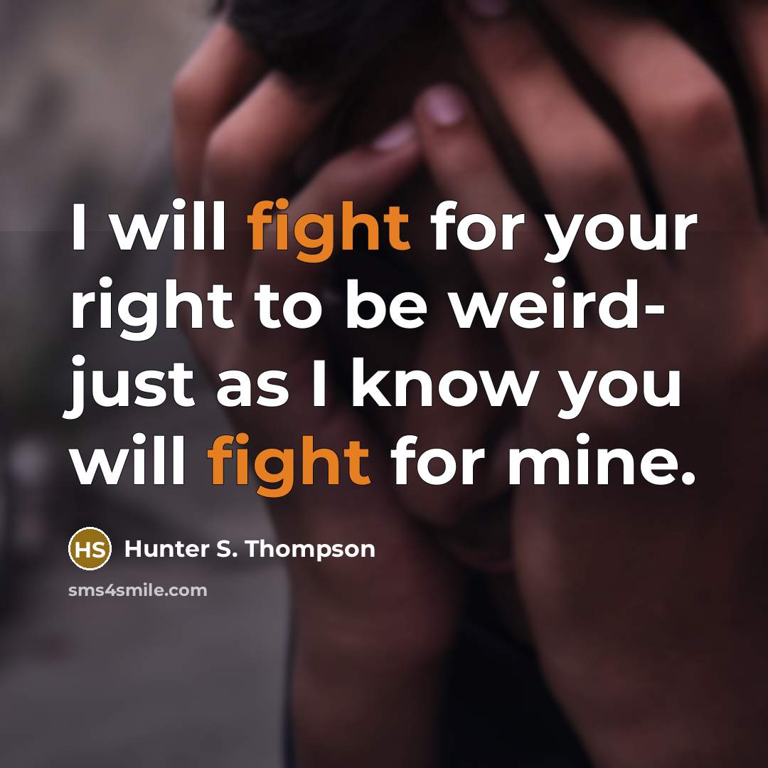 “I will fight for your right to be weird- just as I know you will fight for mine.” quote by Hunter S. Thompson