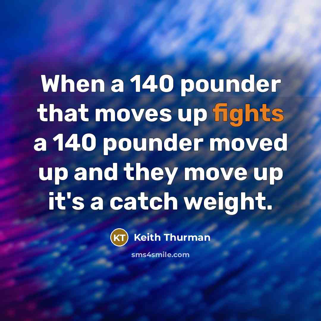 “When a 140 pounder that moves up fights a 140 pounder moved up and they move up it's a catch weight.” quote by Keith Thurman