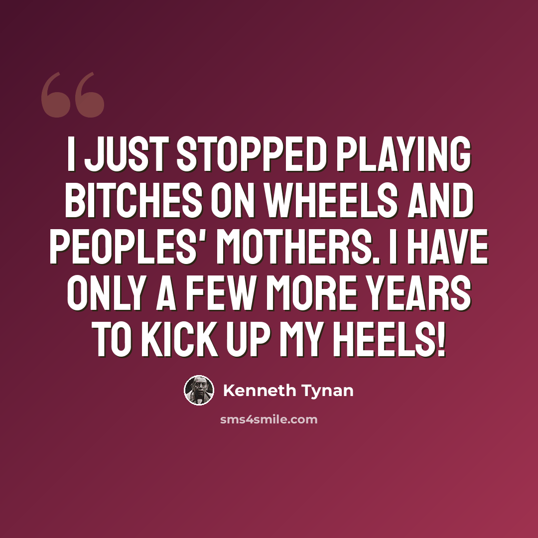 “I just stopped playing bitches on wheels and peoples' mothers. I have only a few more years to kick up my heels!” quote by Kenneth Tynan