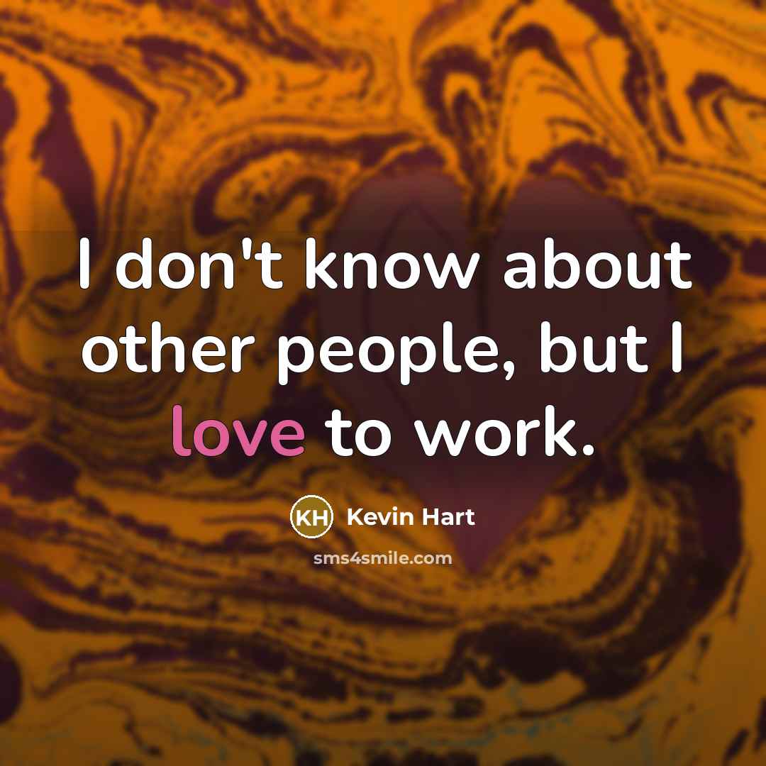 “I don't know about other people, but I love to work.” quote by Kevin Hart