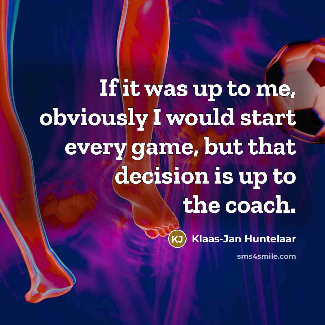 “If it was up to me, obviously I would start every game, but that decision is up to the coach.” quote by Klaas-Jan Huntelaar