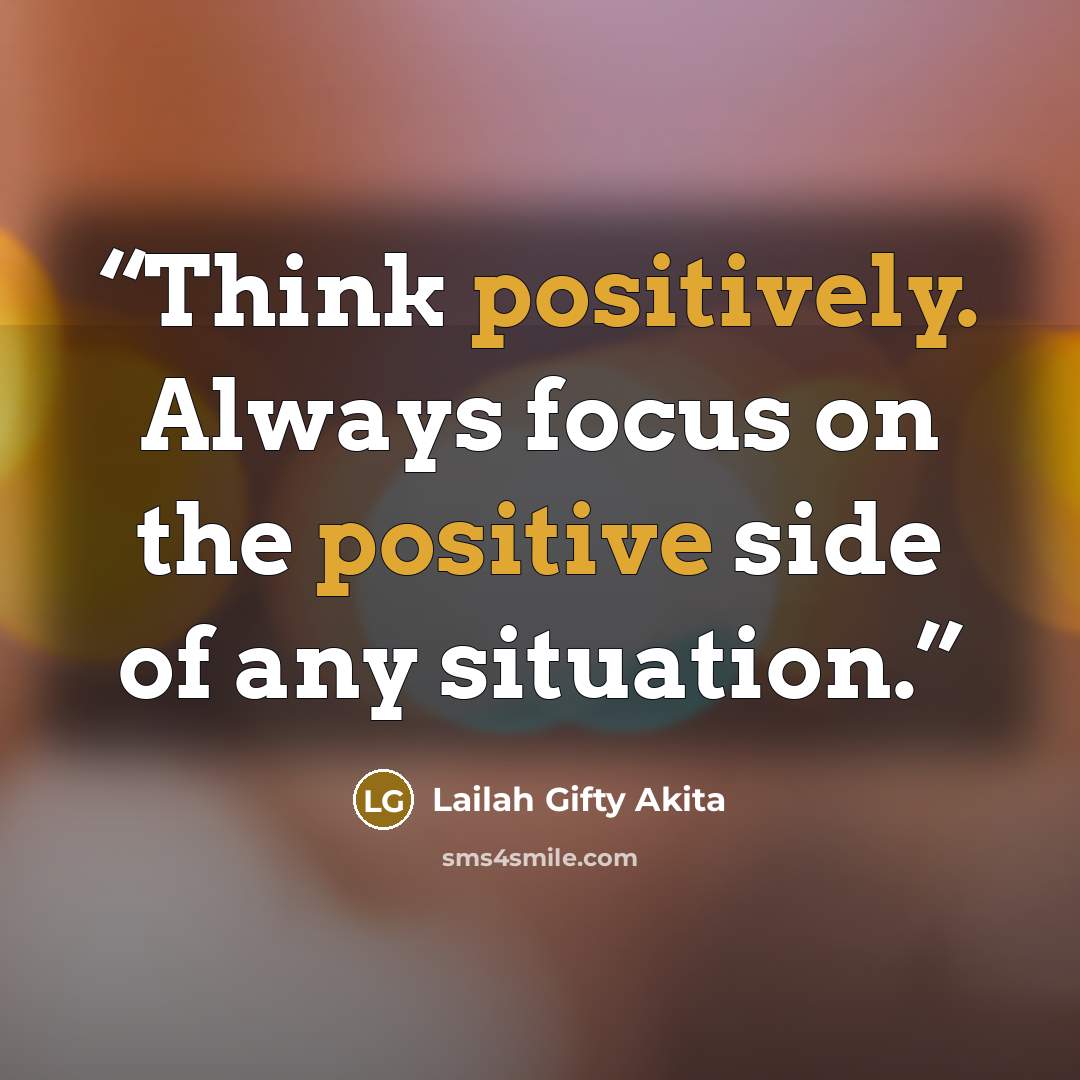 “Think positively. Always focus on the positive side of any situation.” quote by Lailah Gifty Akita