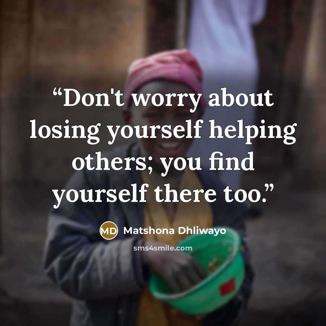 “Don't worry about losing yourself helping others; you find yourself there too.” quote by Matshona Dhliwayo