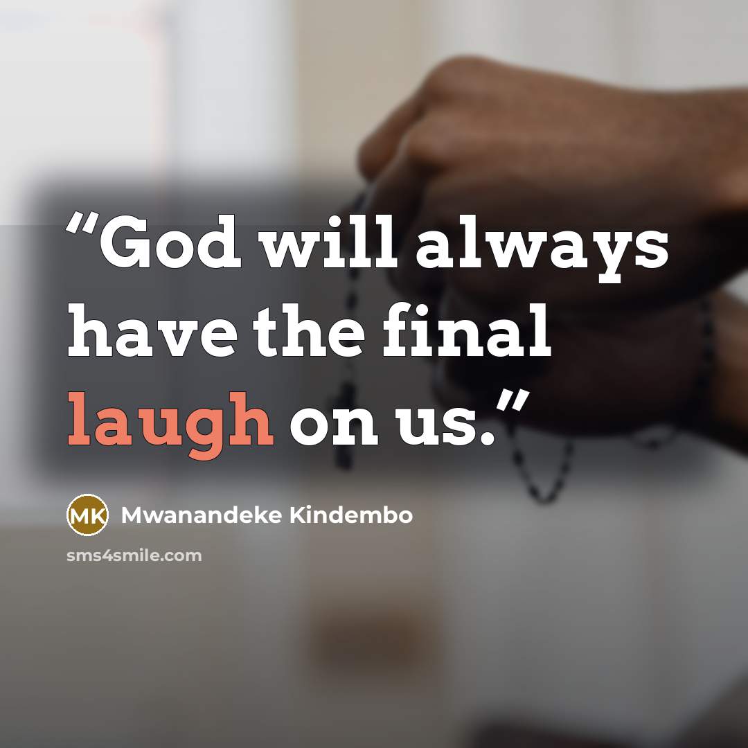 “God will always have the final laugh on us.” quote by Mwanandeke Kindembo