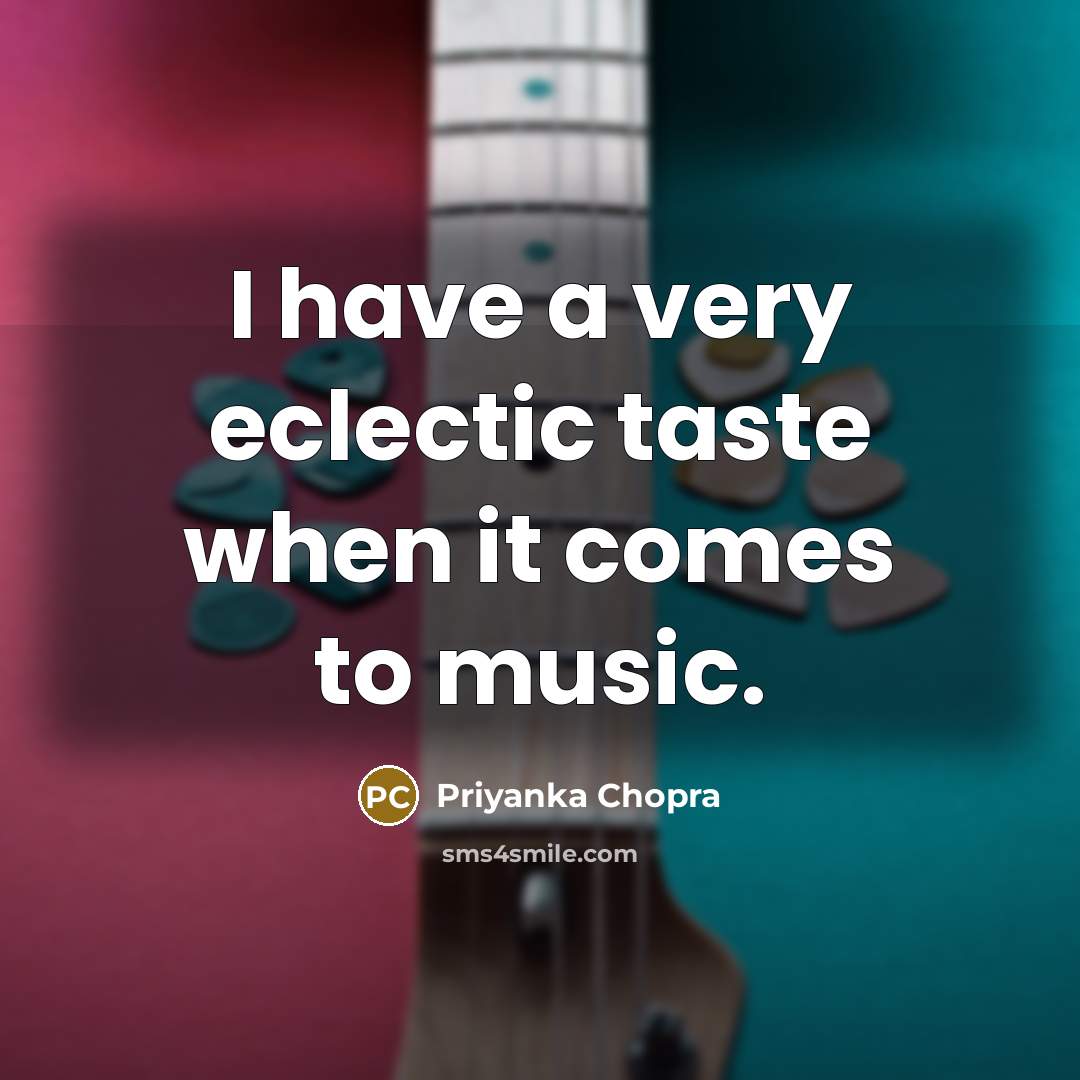 “I have a very eclectic taste when it comes to music.” quote by Priyanka Chopra
