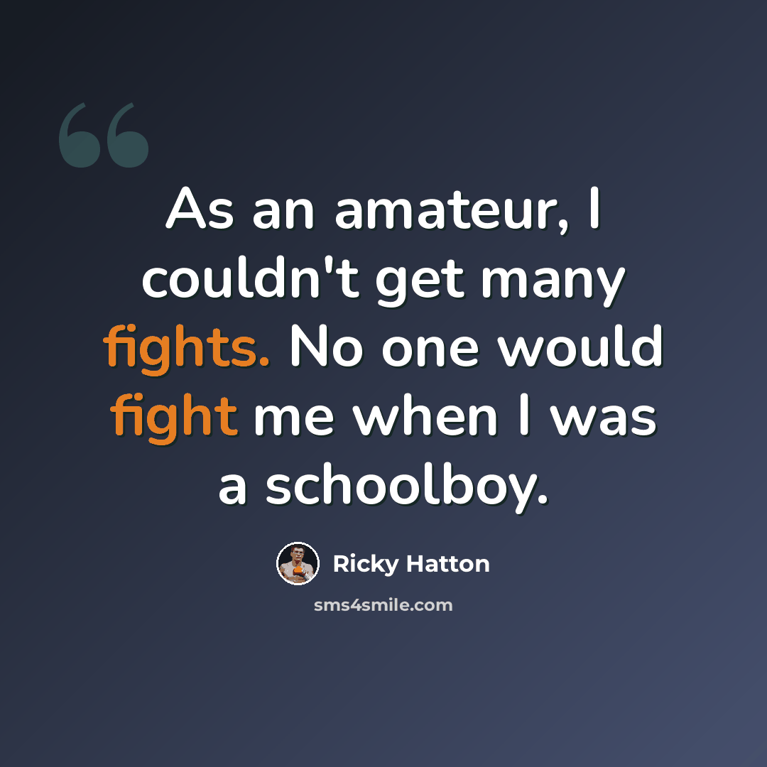 “As an amateur, I couldn't get many fights. No one would fight me when I was a schoolboy.” quote by Ricky Hatton