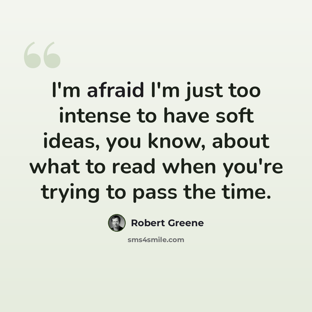 “I'm afraid I'm just too intense to have soft ideas, you know, about what to read when you're trying to pass the time.” quote by Robert Greene