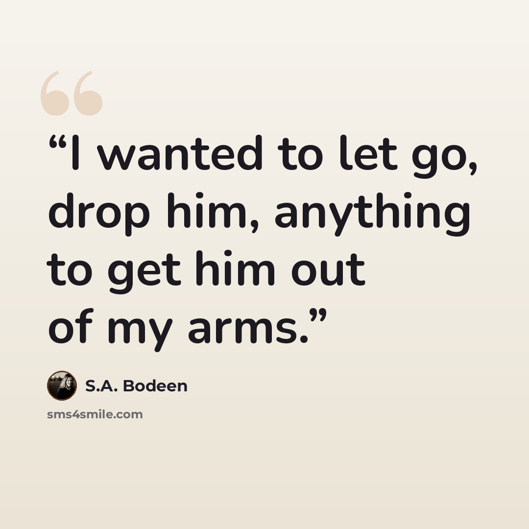 “I wanted to let go, drop him, anything to get him out of my arms.” quote by S.A. Bodeen