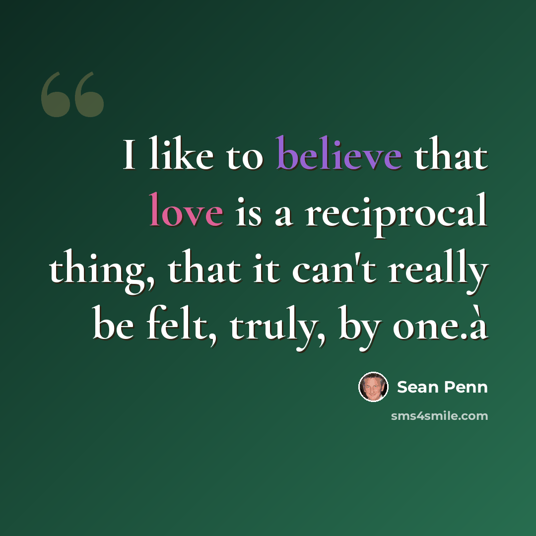 “I like to believe that love is a reciprocal thing, that it can't really be felt, truly, by one.à” quote by Sean Penn