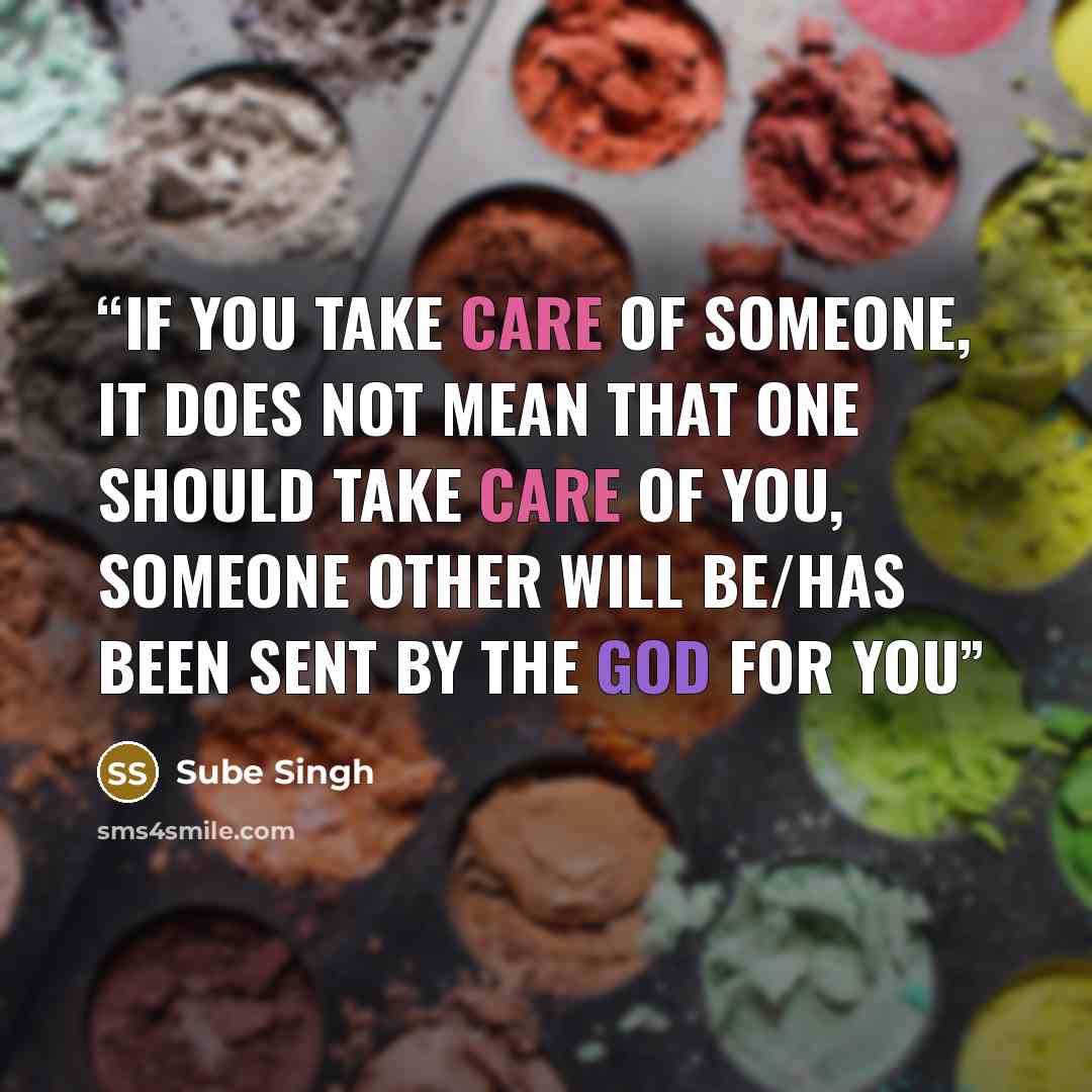 “If you take care of someone, it does not mean that one should take care of you, someone other will be/has been sent by the God for you” quote by Sube Singh