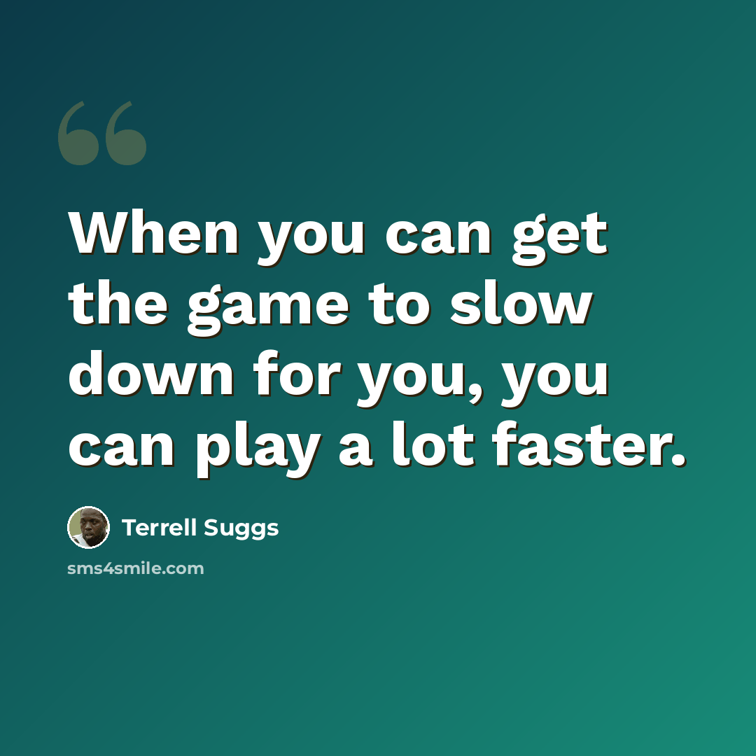 “When you can get the game to slow down for you, you can play a lot faster.” quote by Terrell Suggs
