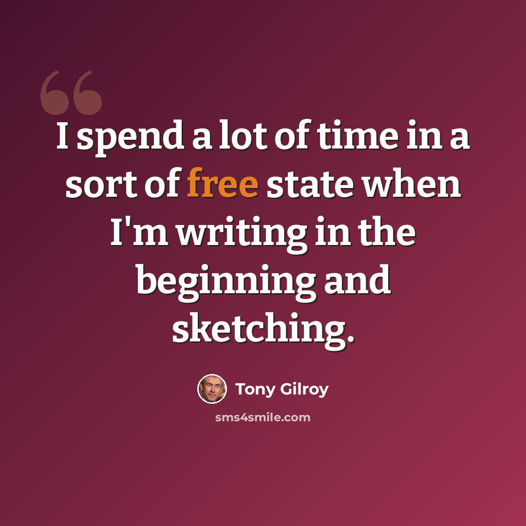 “I spend a lot of time in a sort of free state when I'm writing in the beginning and sketching.” quote by Tony Gilroy