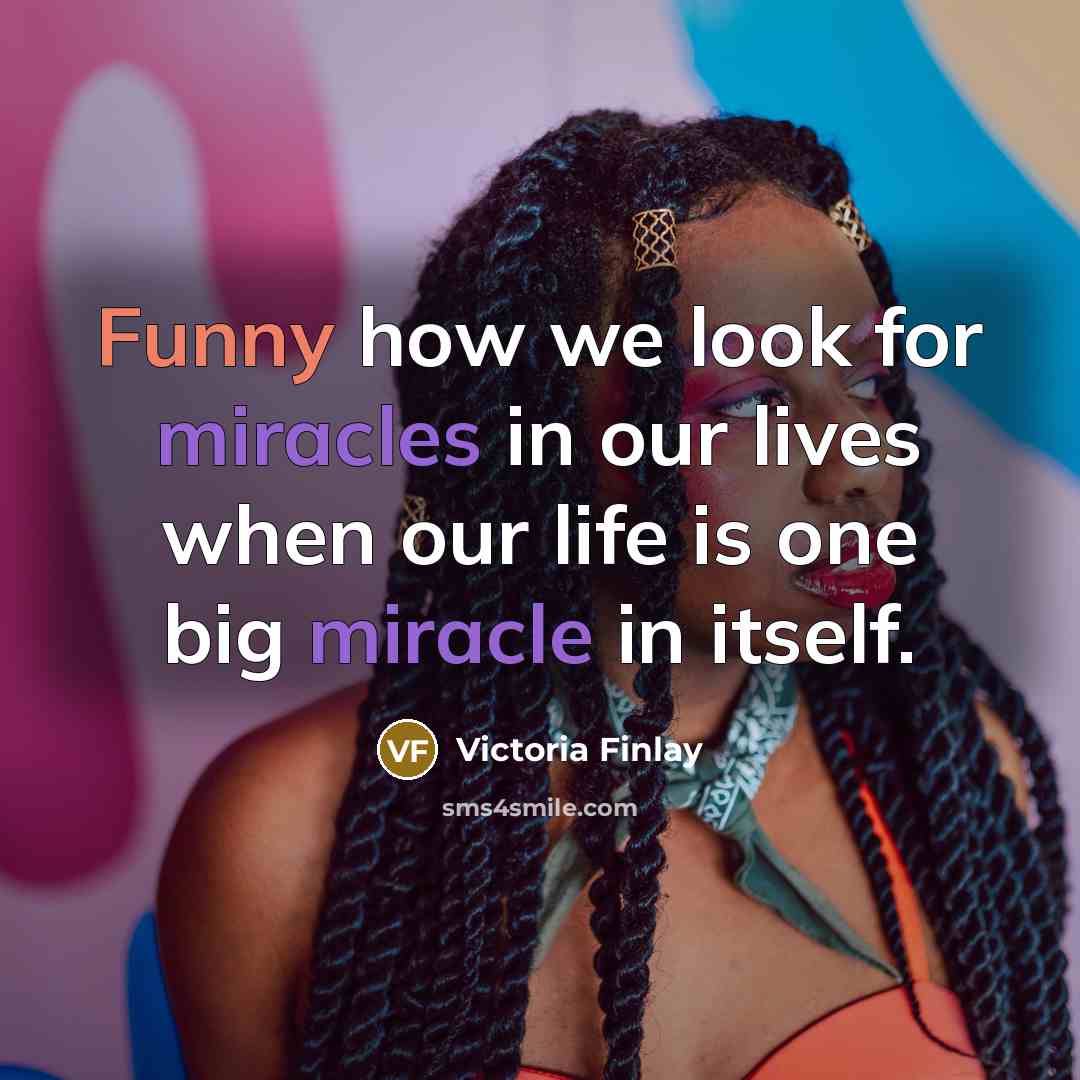 “Funny how we look for miracles in our lives when our life is one big miracle in itself.” quote by Victoria Finlay