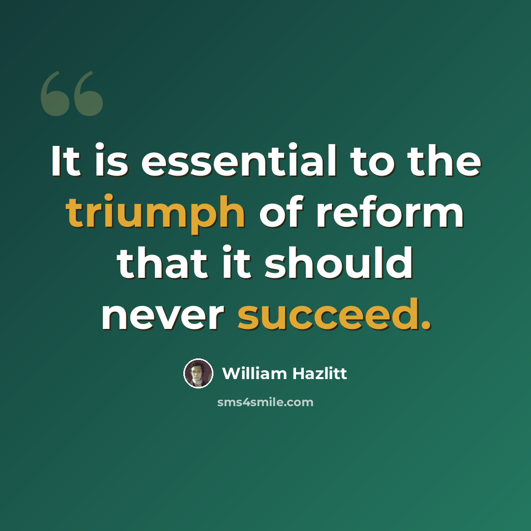 “It is essential to the triumph of reform that it should never succeed.” quote by William Hazlitt