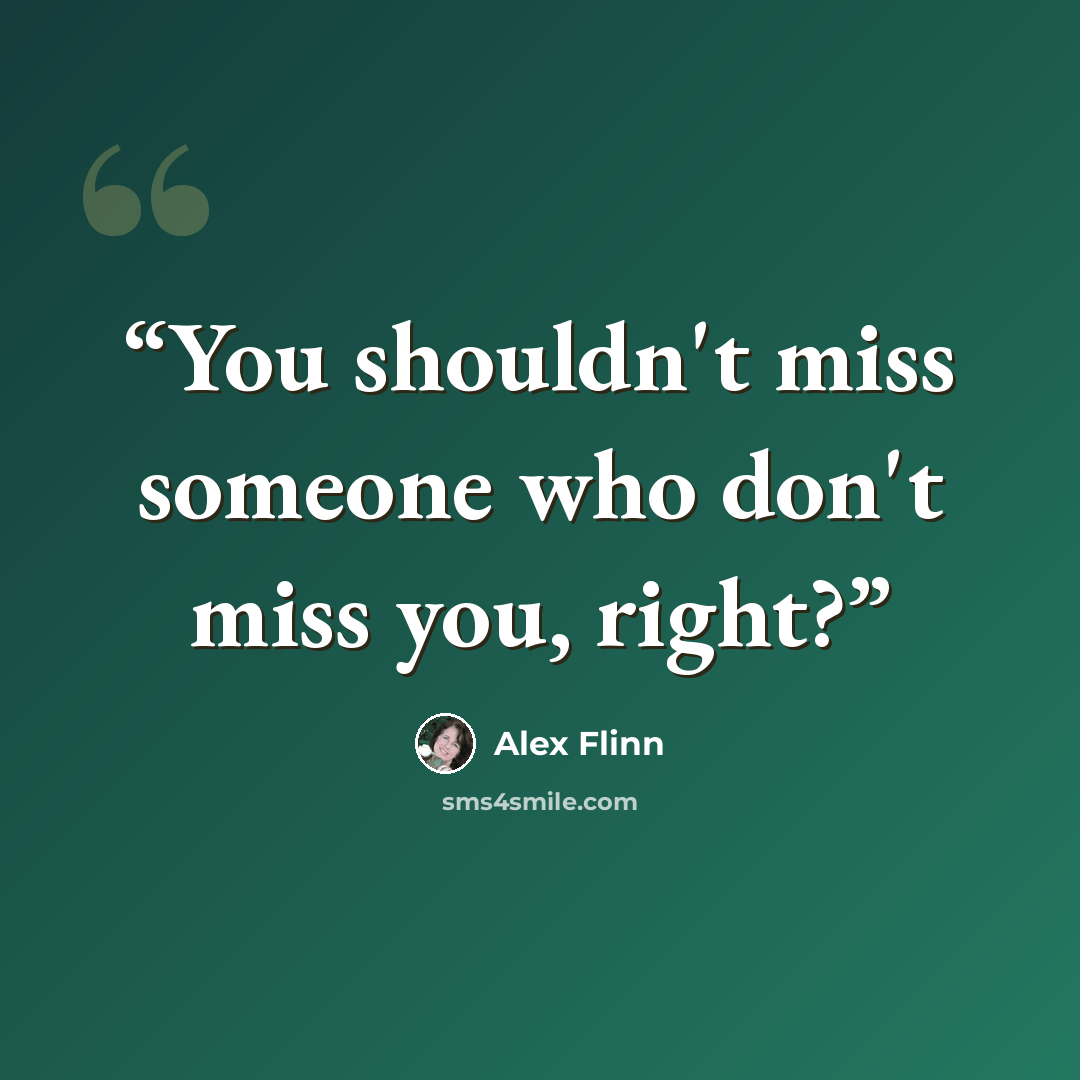 “You shouldn't miss someone who don't miss you, right?” quote by Alex Flinn