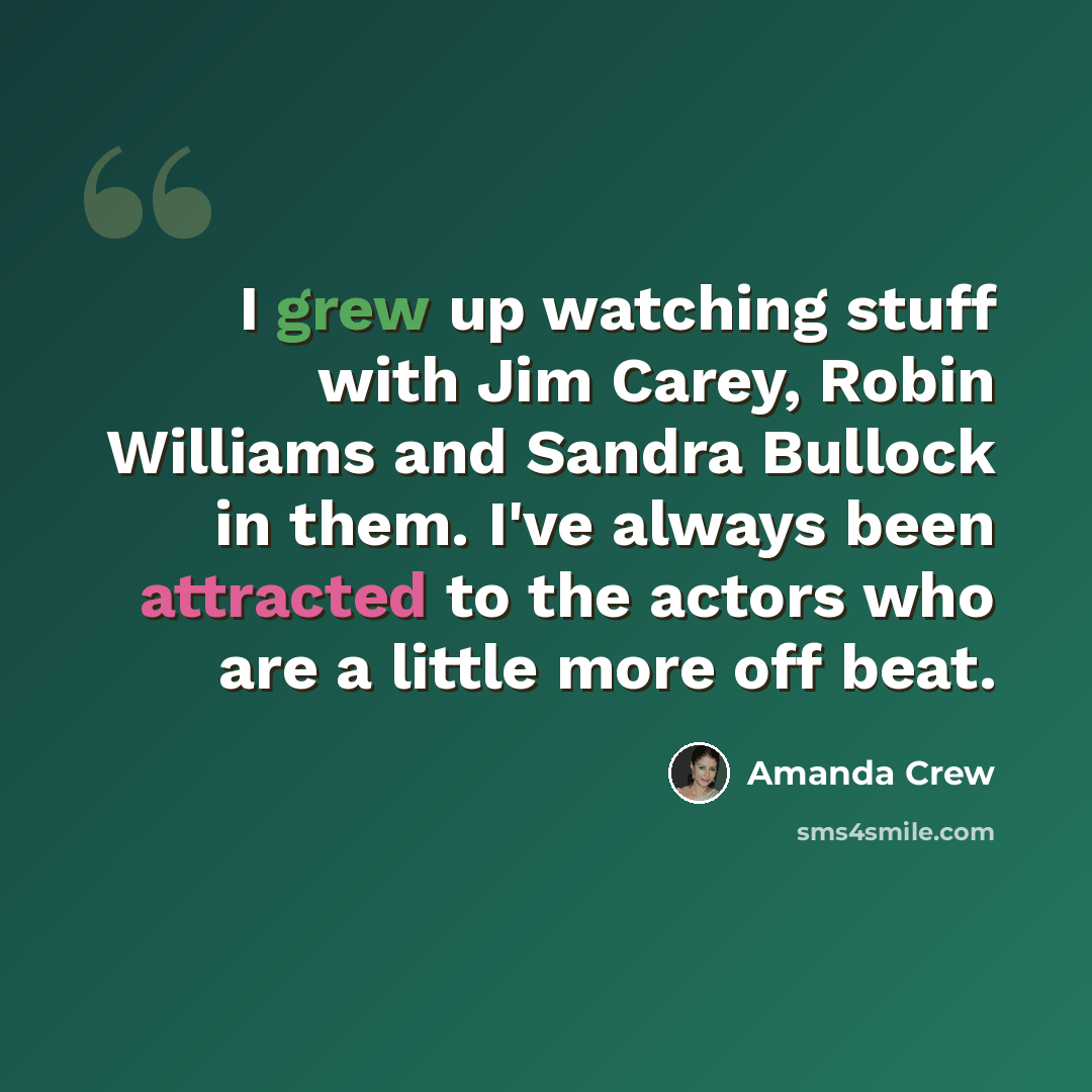 “I grew up watching stuff with Jim Carey, Robin Williams and Sandra Bullock in them. I've always been attracted to the actors who are a little more off beat.” quote by Amanda Crew