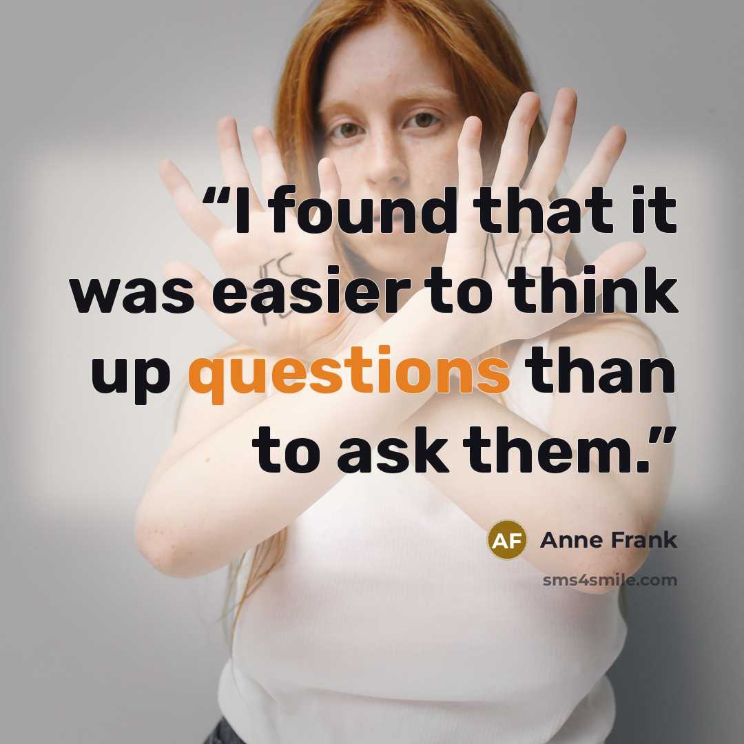 “I found that it was easier to think up questions than to ask them.” quote by Anne Frank