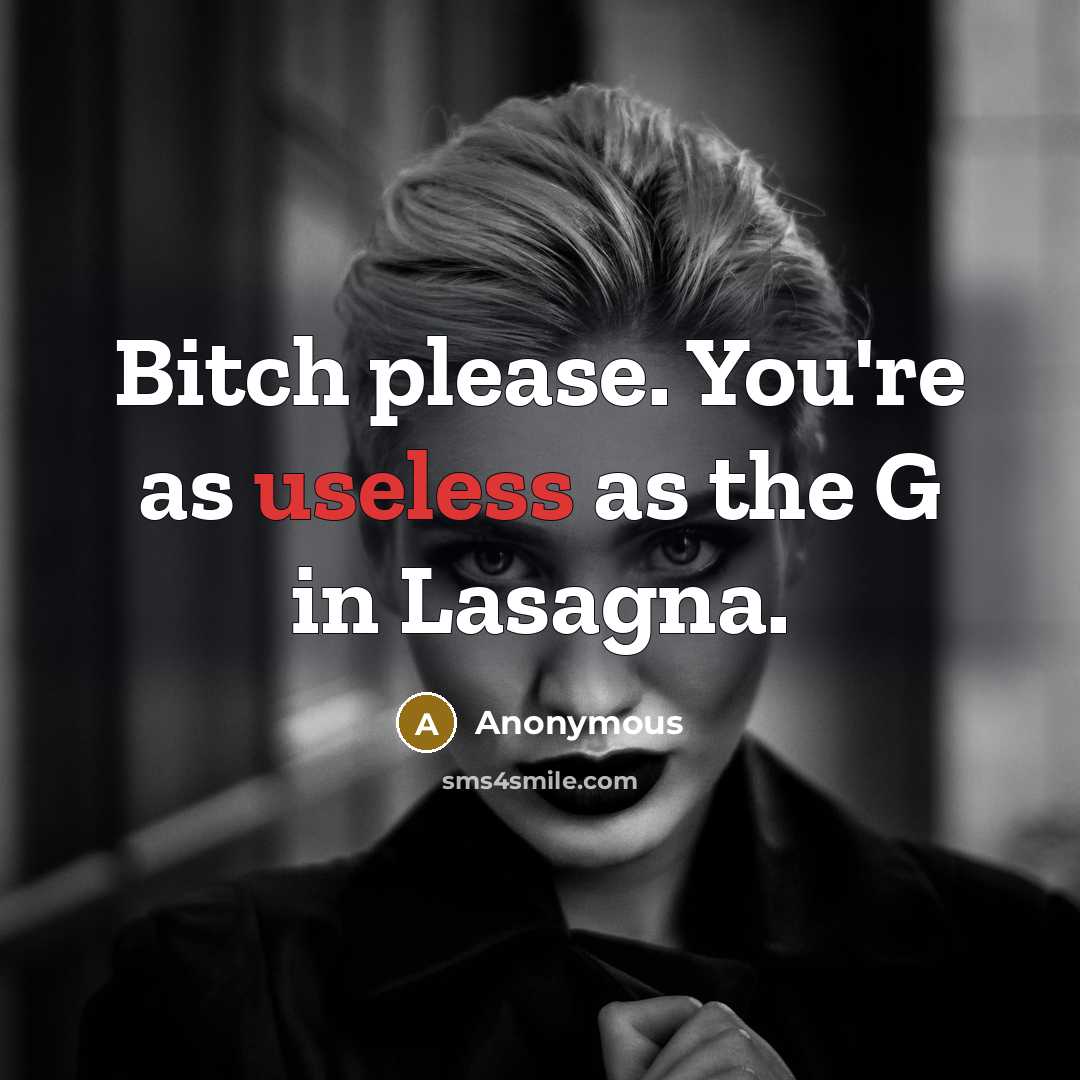 “Bitch please. You're as useless as the G in Lasagna.” quote by Anonymous
