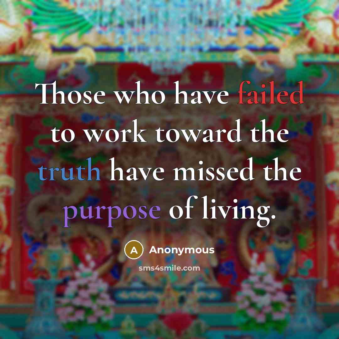 “Those who have failed to work toward the truth have missed the purpose of living.” quote by Anonymous