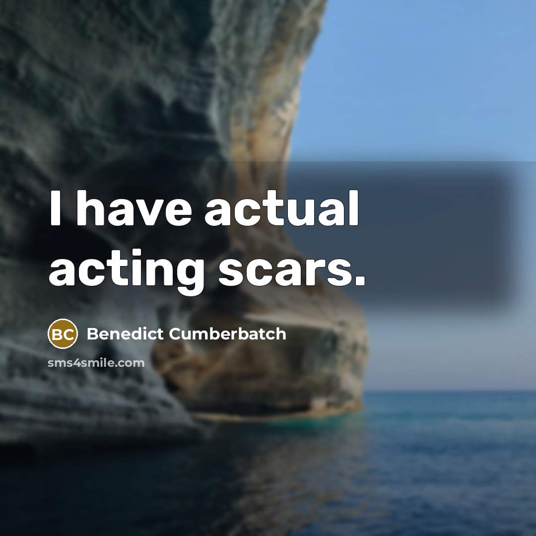 “I have actual acting scars.” quote by Benedict Cumberbatch