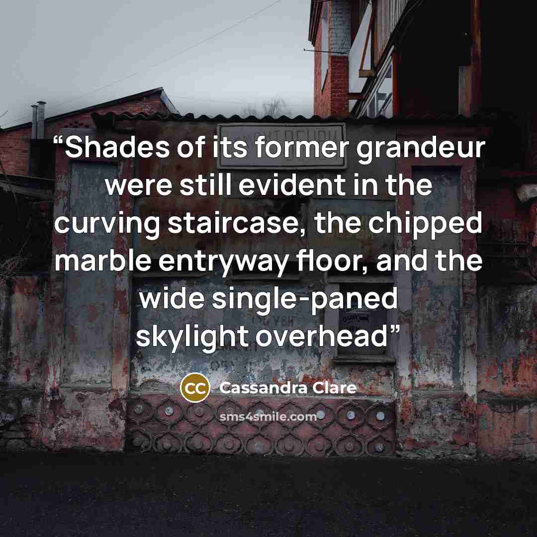 “Shades of its former grandeur were still evident in the curving staircase, the chipped marble entryway floor, and the wide single-paned skylight overhead” quote by Cassandra Clare