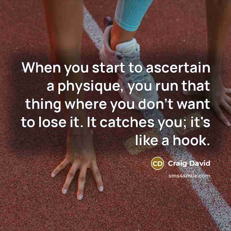 “When you start to ascertain a physique, you run that thing where you don't want to lose it. It catches you; it's like a hook.” quote by Craig David