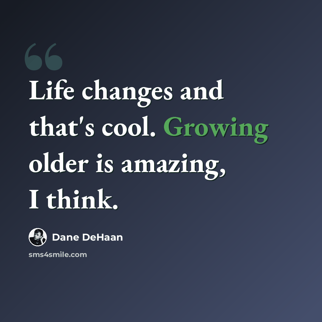 “Life changes and that's cool. Growing older is amazing, I think.” quote by Dane DeHaan