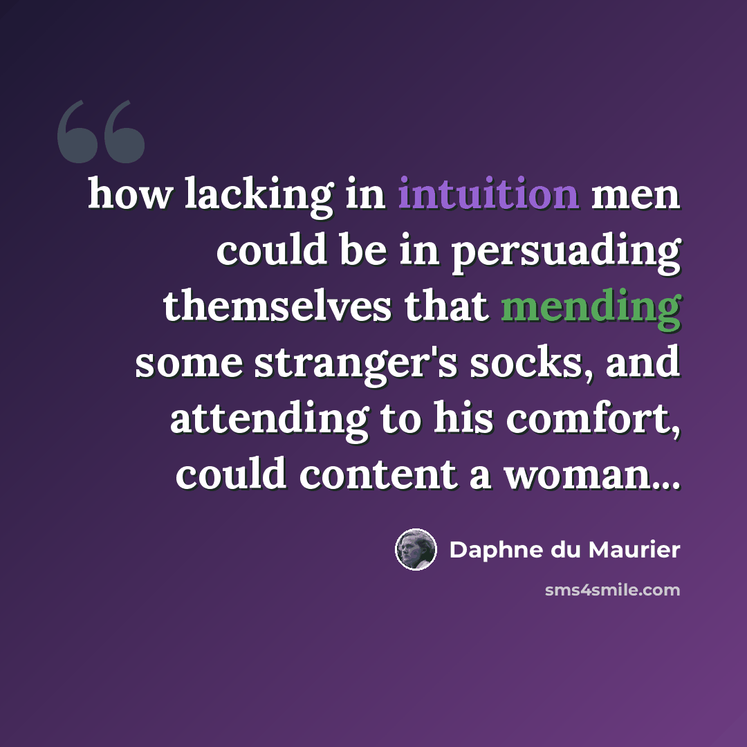 “how lacking in intuition men could be in persuading themselves that mending some stranger's socks, and attending to his comfort, could content a woman...” quote by Daphne du Maurier