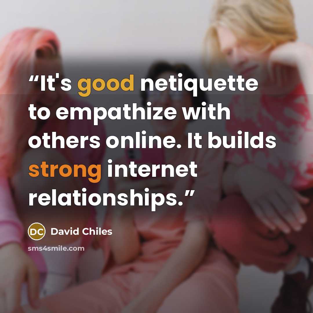 “It's good netiquette to empathize with others online. It builds strong internet relationships.” quote by David Chiles