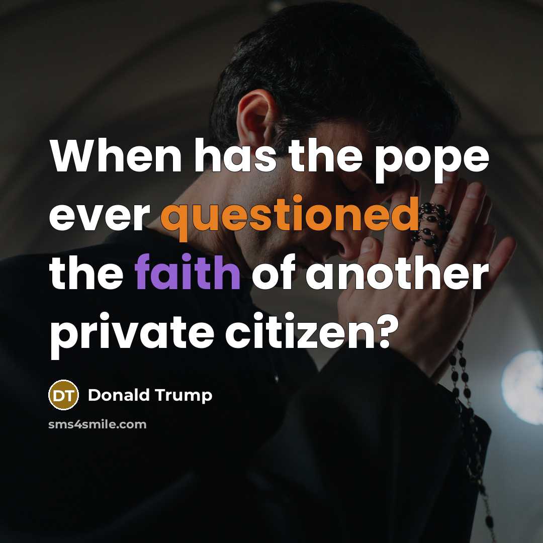 “When has the pope ever questioned the faith of another private citizen?” quote by Donald Trump