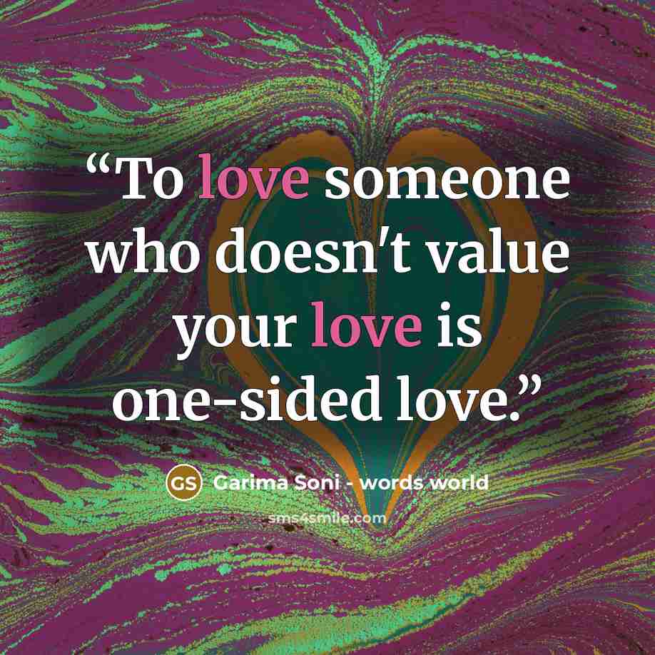 “To love someone who doesn't value your love is one-sided love.” quote by Garima Soni - words world