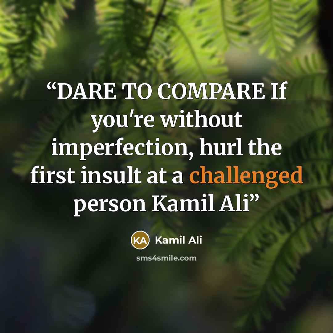 “DARE TO COMPARE If you're without imperfection, hurl the first insult at a challenged person Kamil Ali” quote by Kamil Ali