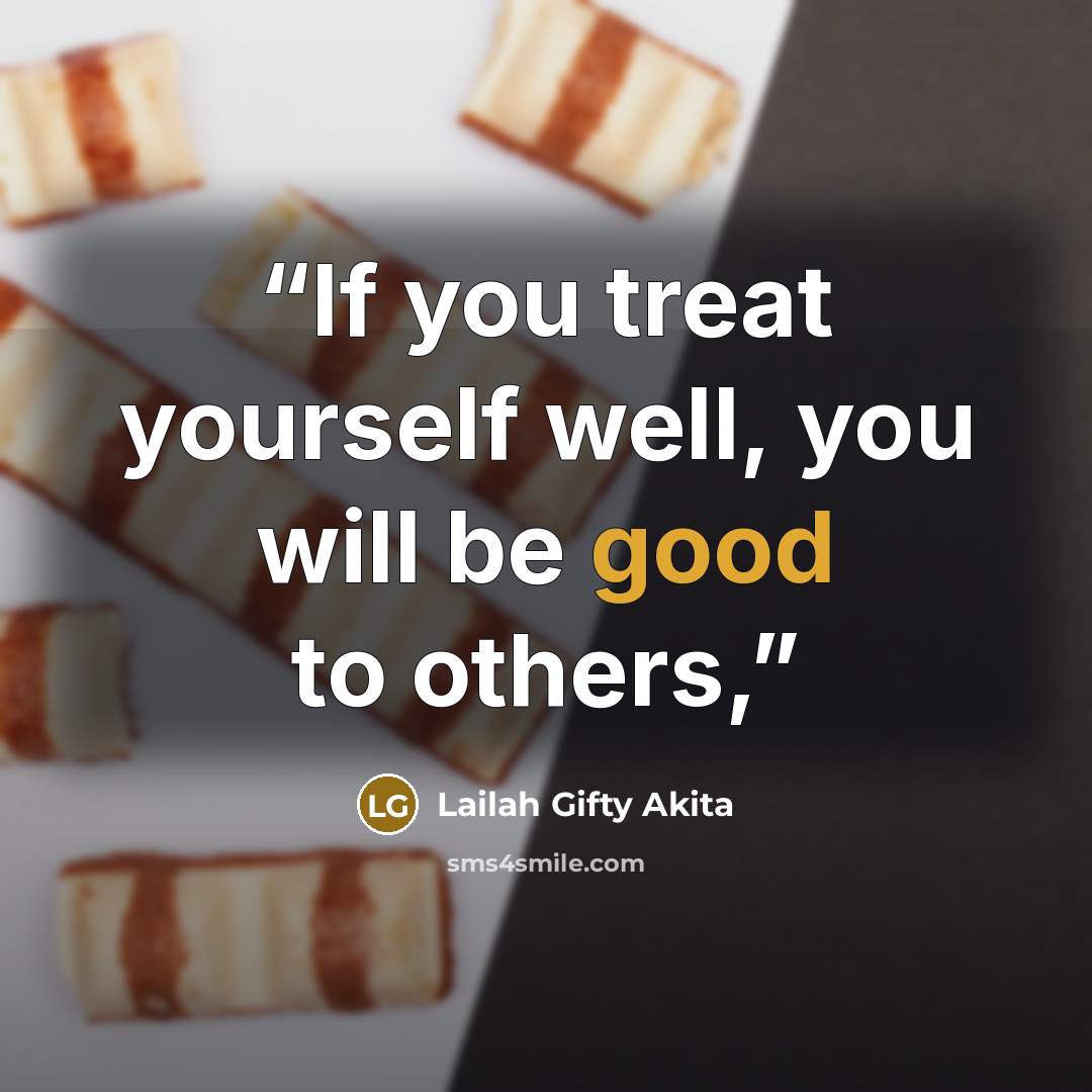 “If you treat yourself well, you will be good to others,” quote by Lailah Gifty Akita