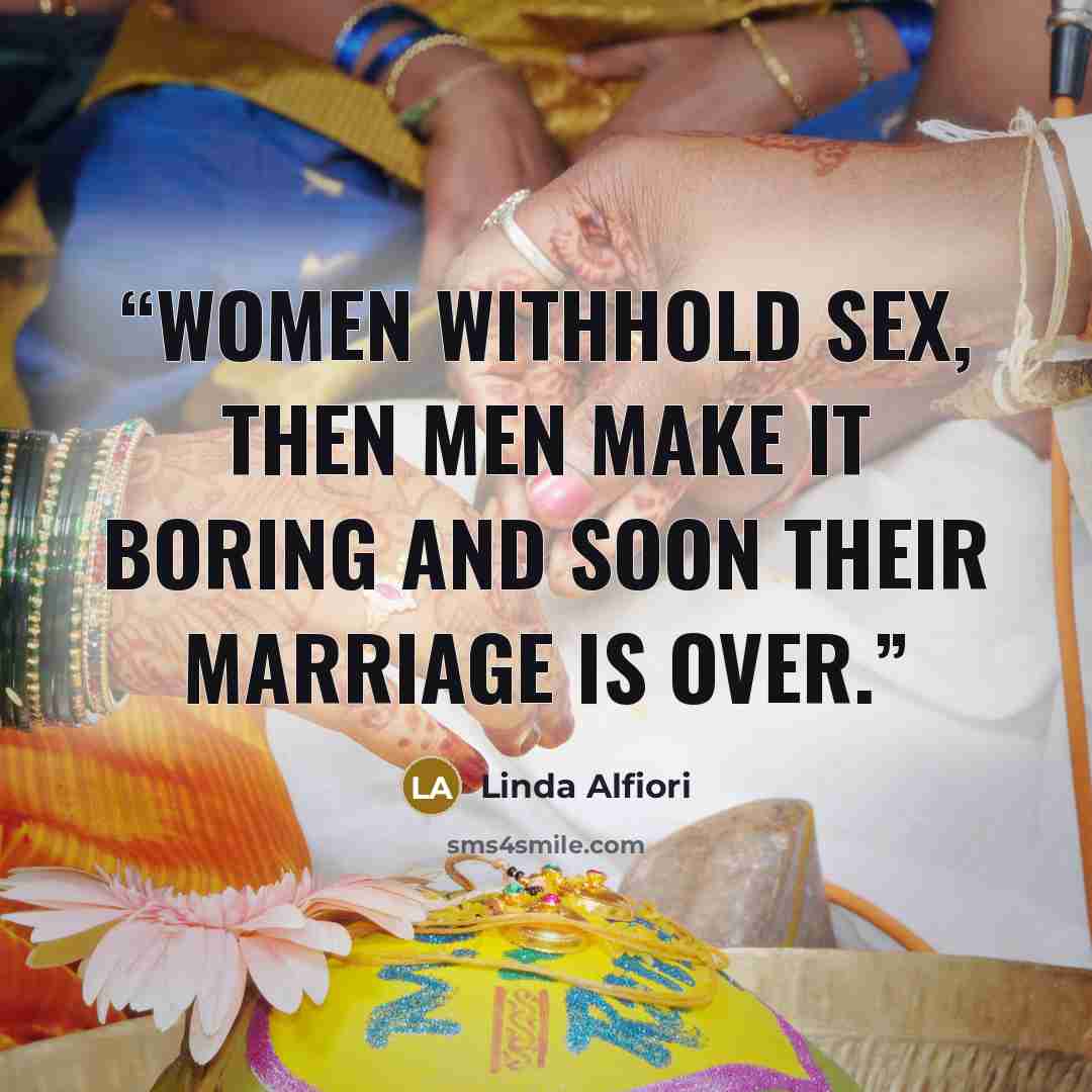 “Women withhold sex, then men make it boring and soon their marriage is over.” quote by Linda Alfiori