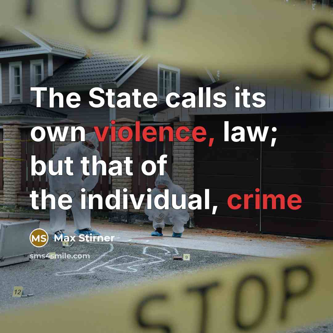 “The State calls its own violence, law; but that of the individual, crime” quote by Max Stirner