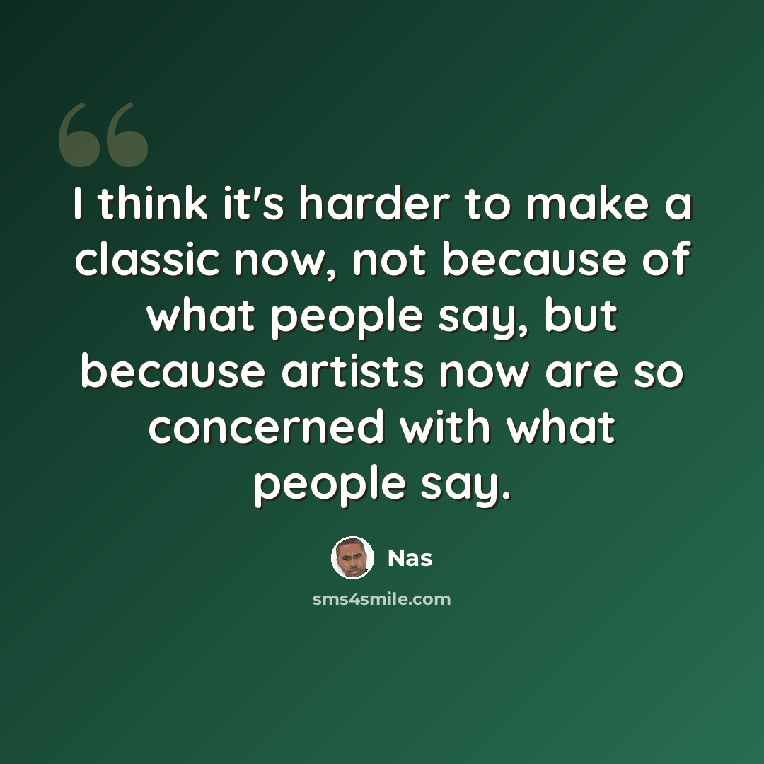 “I think it's harder to make a classic now, not because of what people say, but because artists now are so concerned with what people say.” quote by Nas
