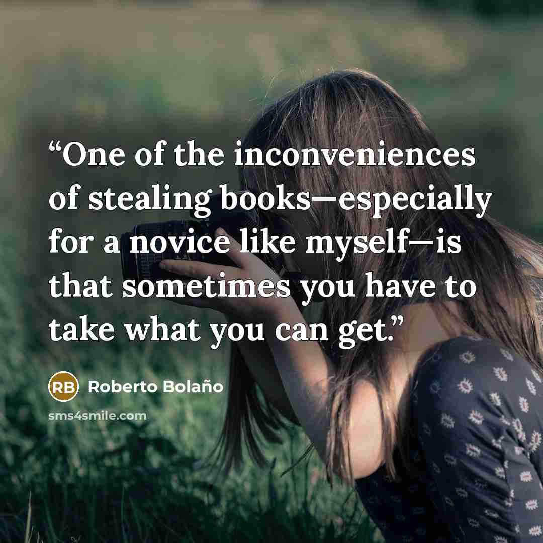 “One of the inconveniences of stealing books—especially for a novice like myself—is that sometimes you have to take what you can get.” quote by Roberto Bolaño