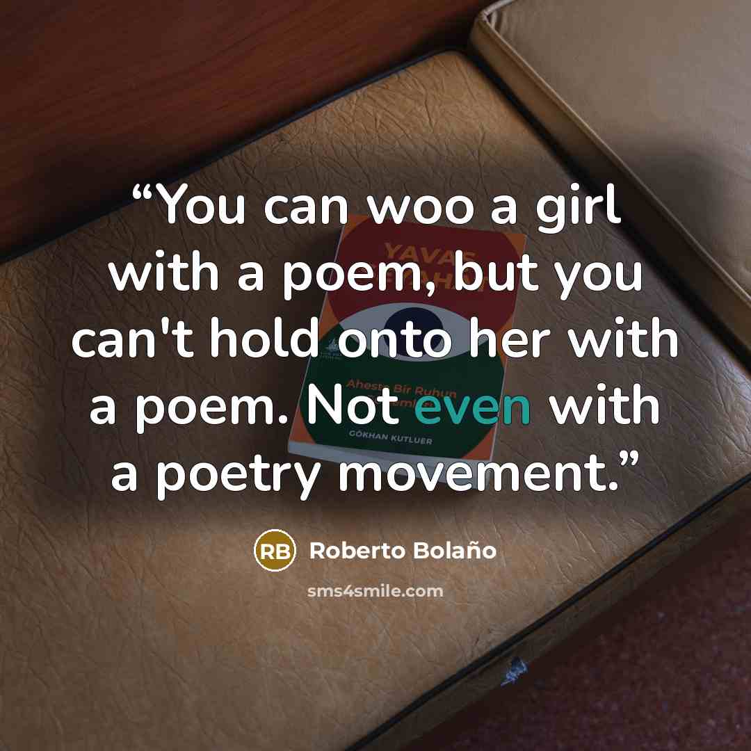 “You can woo a girl with a poem, but you can't hold onto her with a poem. Not even with a poetry movement.” quote by Roberto Bolaño