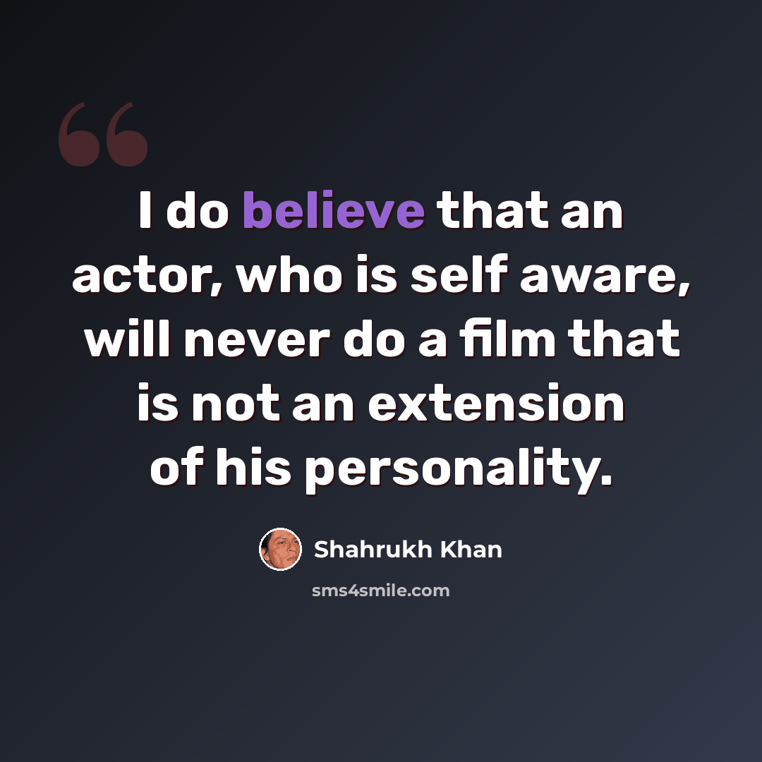 “I do believe that an actor, who is self aware, will never do a film that is not an extension of his personality.” quote by Shahrukh Khan