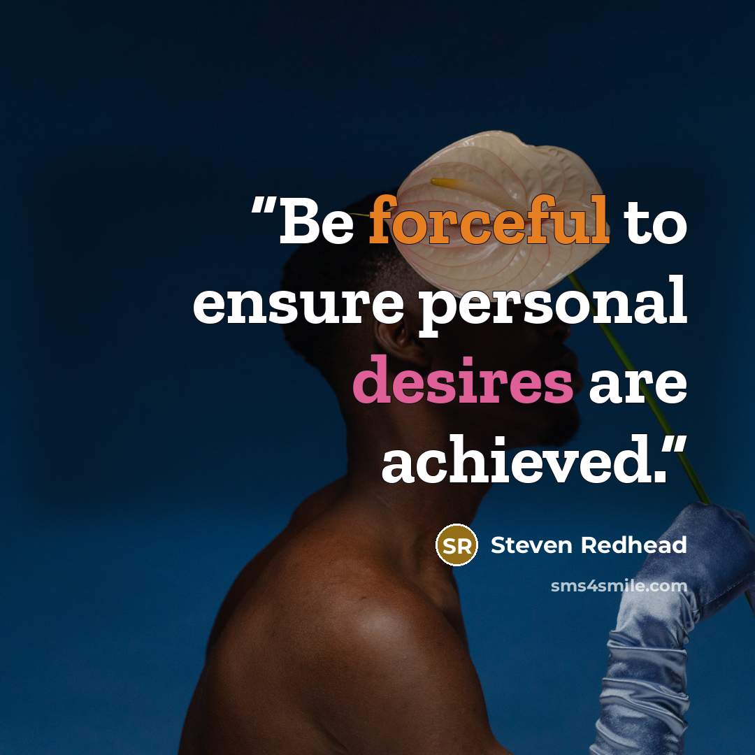 “Be forceful to ensure personal desires are achieved.” quote by Steven Redhead