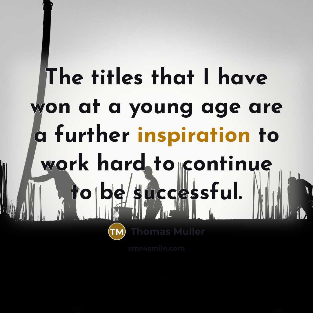 “The titles that I have won at a young age are a further inspiration to work hard to continue to be successful.” quote by Thomas Muller