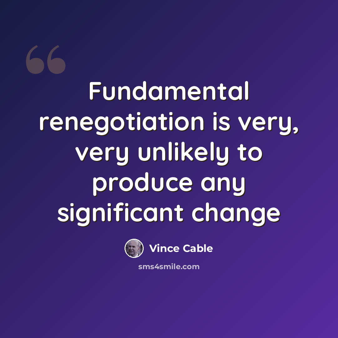“Fundamental renegotiation is very, very unlikely to produce any significant change” quote by Vince Cable