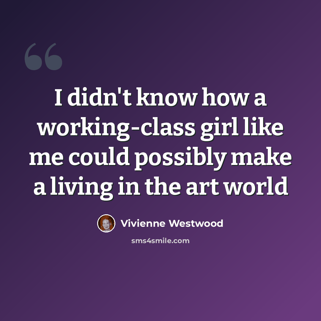 “I didn't know how a working-class girl like me could possibly make a living in the art world” quote by Vivienne Westwood