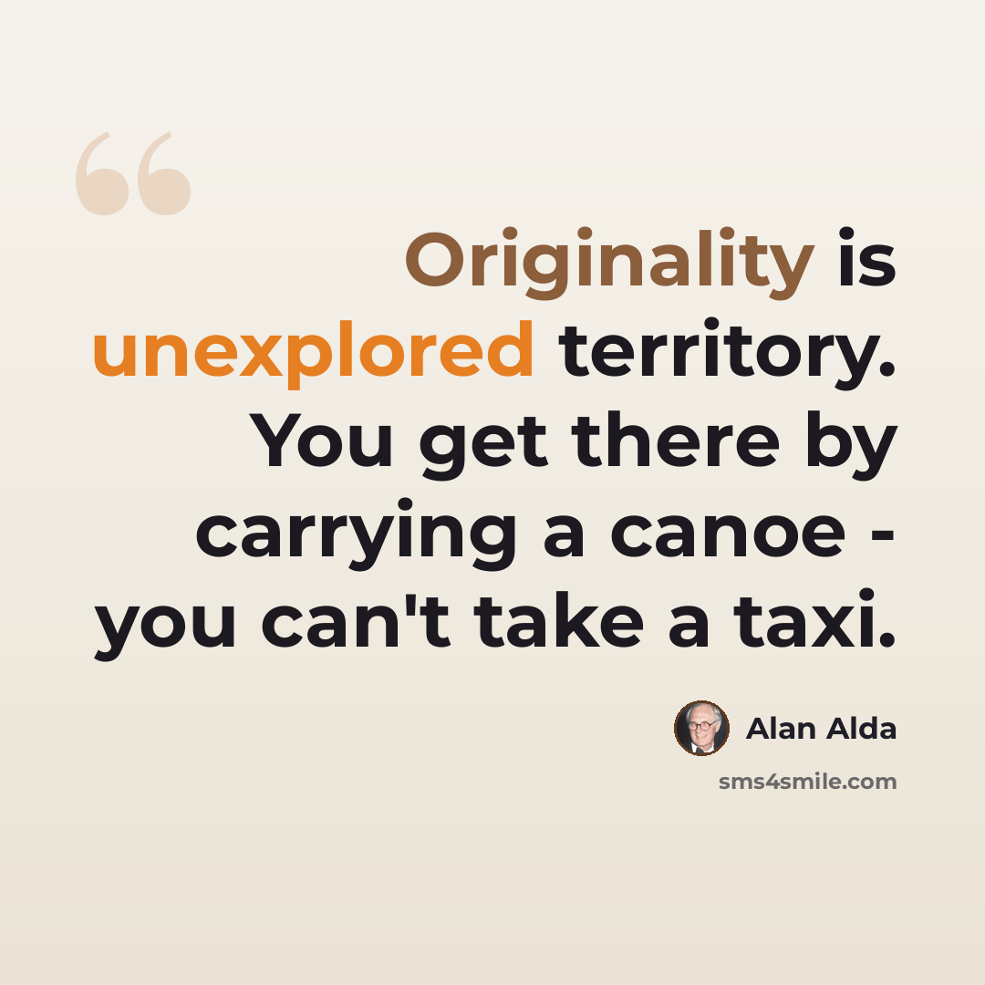 “Originality is unexplored territory. You get there by carrying a canoe - you can't take a taxi.” quote by Alan Alda