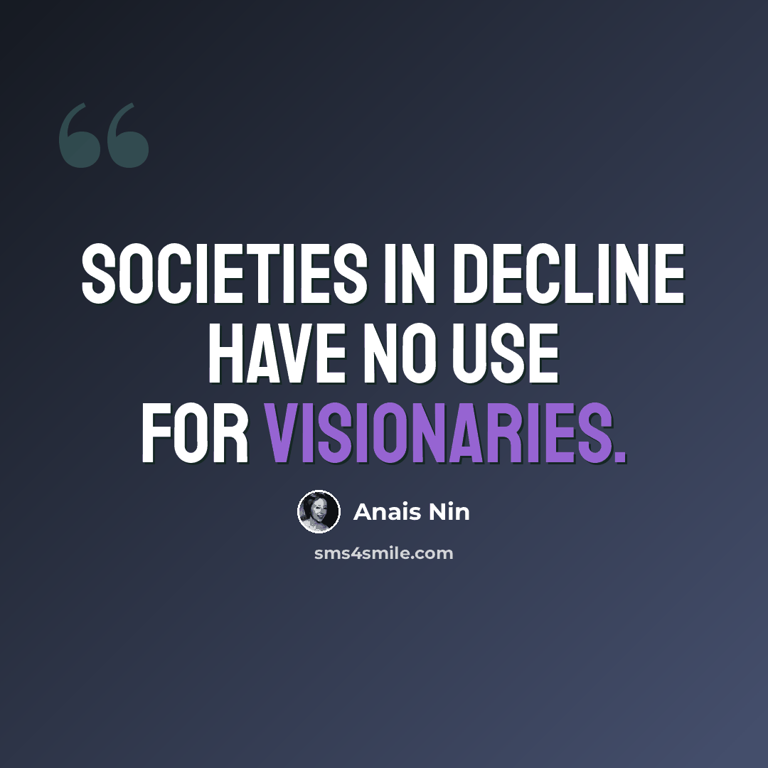“Societies in decline have no use for visionaries.” quote by Anais Nin
