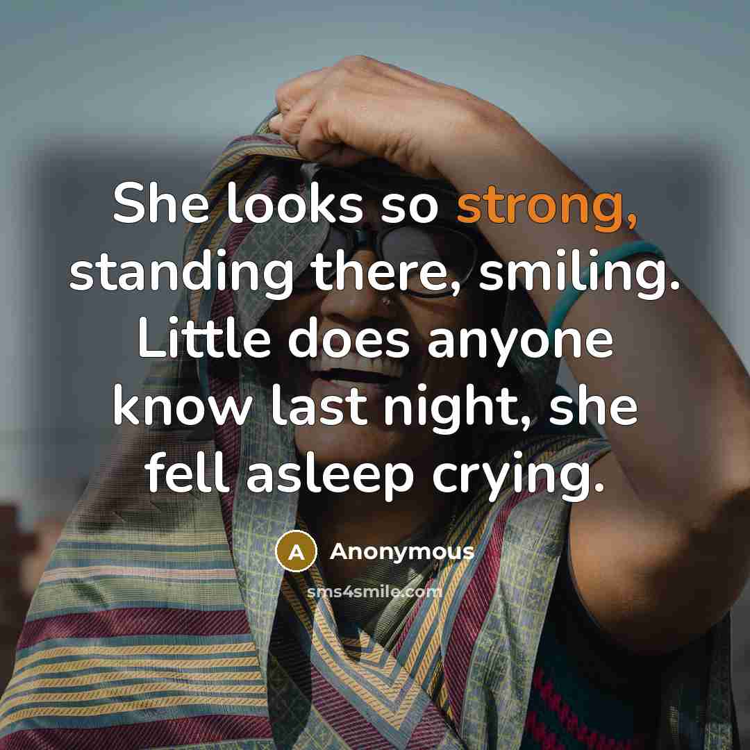 “She looks so strong, standing there, smiling. Little does anyone know last night, she fell asleep crying.” quote by Anonymous
