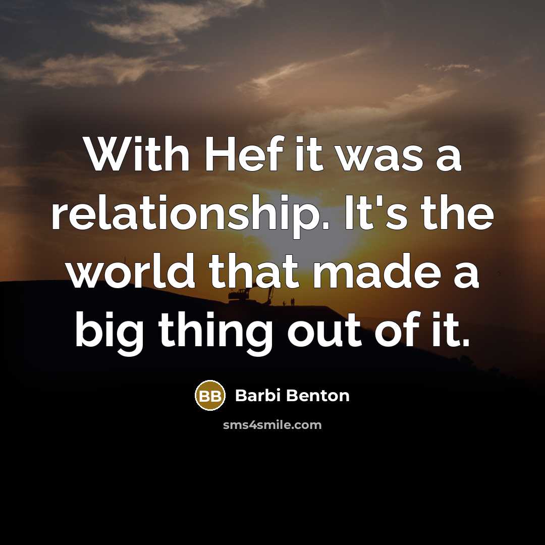 “With Hef it was a relationship. It's the world that made a big thing out of it.” quote by Barbi Benton