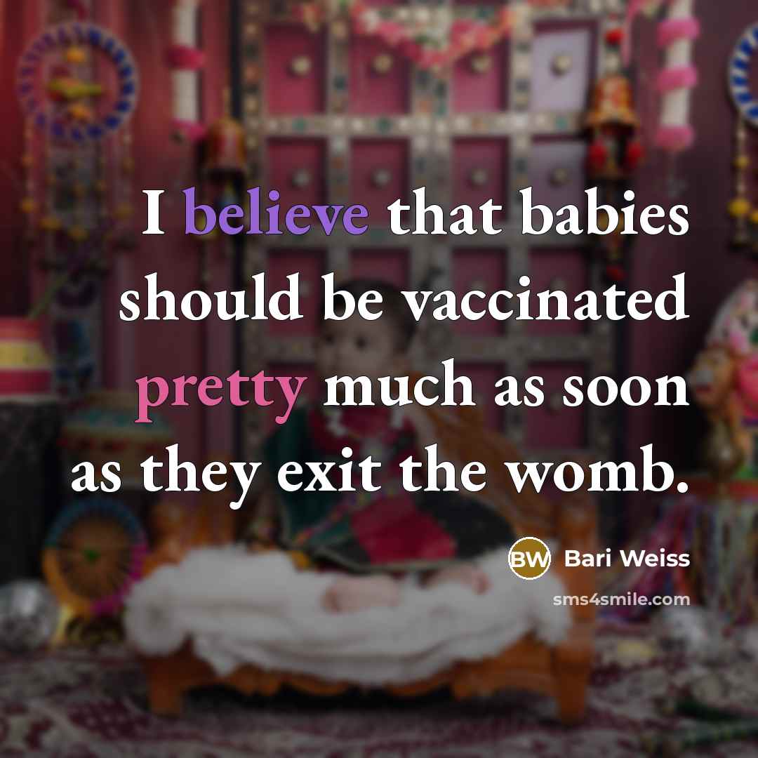 “I believe that babies should be vaccinated pretty much as soon as they exit the womb.” quote by Bari Weiss