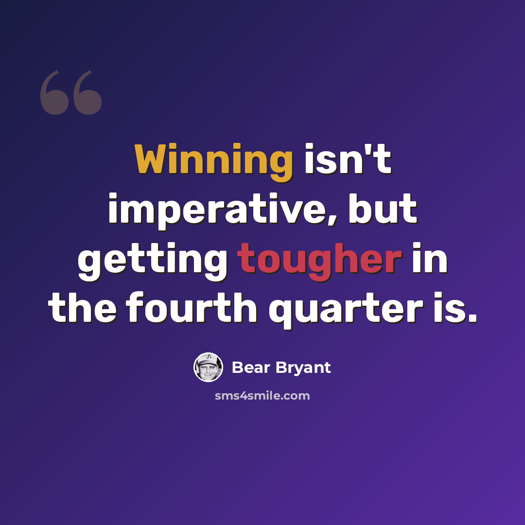 “Winning isn't imperative, but getting tougher in the fourth quarter is.” quote by Bear Bryant